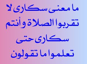 ما معنى سكارى لا تقربوا الصلاة وأنتم سكارى حتى تعلموا ما تقولون