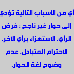 حل سؤال أي من الأسباب التالية تؤدي إلى حوار غير ناجح : فرض الرأي. الاستهزاء