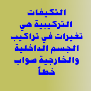 التكيفات التركيبية هي تغيرات في تراكيب الجسم الداخلية والخارجية صواب خطأ