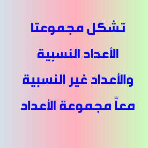تشكل مجموعتا الأعداد النسبية والأعداد غير النسبية معاً مجموعة الأعداد