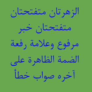 الزهرتان متفتحتان متفتحتان خبر مرفوع وعلامة رفعة الضمة الظاهرة على آخره صواب خطأ