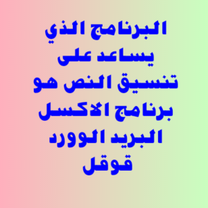 البرنامج الذي يساعد على تنسيق النص هو برنامج الاكسل، البريد، الوورد، قوقل