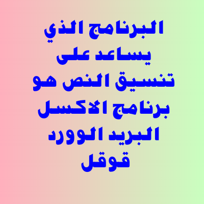 البرنامج الذي يساعد على تنسيق النص هو برنامج الاكسل، البريد، الوورد، قوقل