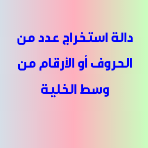 دالة استخراج عدد من الحروف أو الأرقام من وسط الخلية