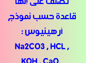 تصنف على إنها قاعدة حسب نموذج أرهينيوس : Na2CO3 , HCL , KOH , CaO.