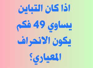 اذا كان التباين يساوي 49 فكم يكون الانحراف المعياري