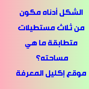 الشكل أدناه مكون من ثلاث مستطيلات متطابقة ما هي مساحته