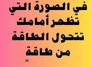 في الصورة التي تظهر أمامك تتحول الطاقة من طاقةٍ