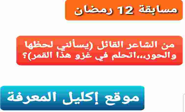 من الشاعر القائل يسألني لحظها والحور اتحلم في غزو هذا القمر؟