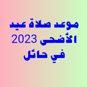 موعد صلاة عيد الأضحى 2023 في حائل