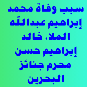 سبب وفاة محمد إبراهيم عبدالله الملا، خالد إبراهيم حسن محرم جنائز البحرين