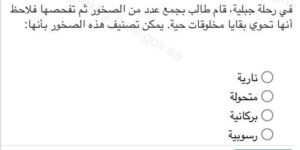 في رحلة جبلية قام طالب بجمع عدد من الصخور ثم تفحصها فلاحظ أنها تحوي بقايا مخلوقات حية. يمكن تصنيف هذه الصخور بأنها :