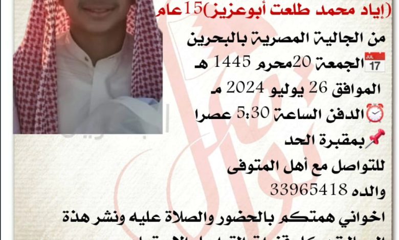 انتقل إلى رحمة الله تعالى الشاب
إياد محمد طلعت أبوعزيز  15سنة من عمره 
من الجالية المصرية بالبحرين 
الجمعة