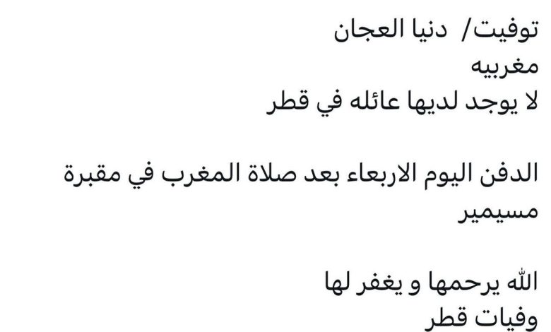 سبب وفاة/  دنيا العجان
مغربيه
لا يوجد لديها عائله في قطر

الدفن اليوم الاربعاء بعد صلاة المغرب في مقبرة مسيمير

الله يرحمها