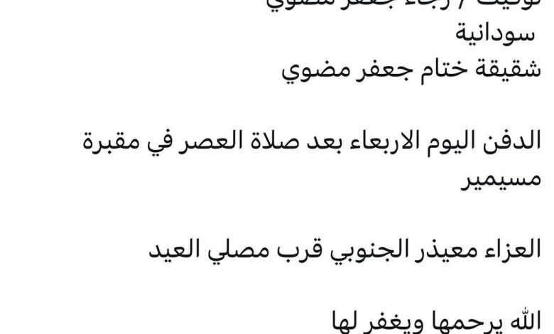 سبب وفاة / رجاء جعفر مضوي سودانية شقيقة ختام جعفر مضوي زوجةاخت / رشاد محي الدي بابكر الدفن اليوم الاربعاء بعد صلاة العصر في