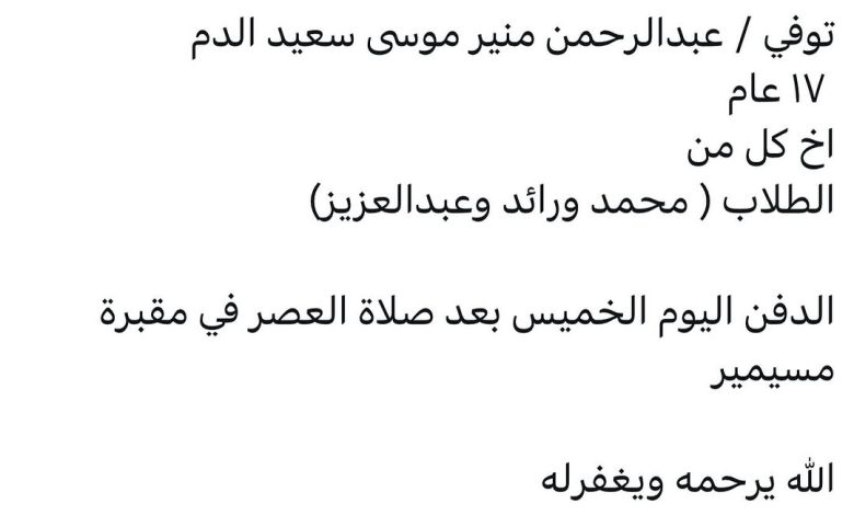 سبب وفاة / عبدالرحمن منير موسى سعيد الدم ١٧ عام اخ كل من الطلاب ( محمد ورائد وعبدالعزيز) الدفن اليوم الخميس بعد صلاة العصر ف